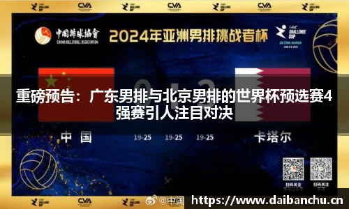 重磅预告：广东男排与北京男排的世界杯预选赛4强赛引人注目对决