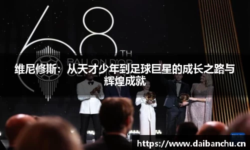 维尼修斯：从天才少年到足球巨星的成长之路与辉煌成就